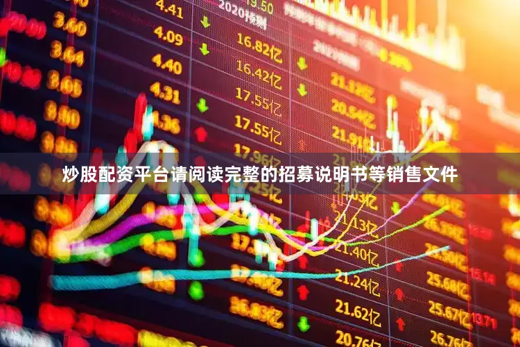 炒股配资平台请阅读完整的招募说明书等销售文件