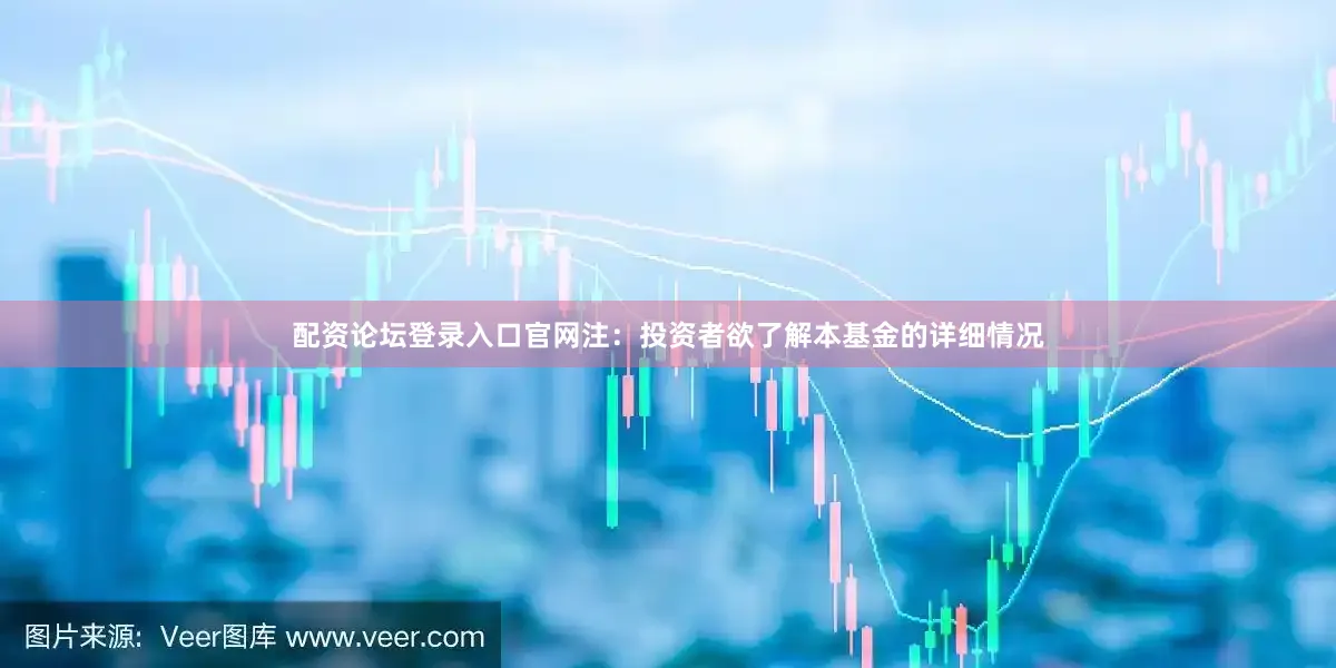 配资论坛登录入口官网注：投资者欲了解本基金的详细情况