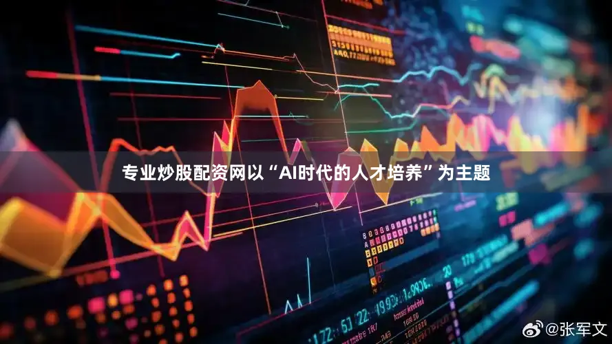 专业炒股配资网以“AI时代的人才培养”为主题