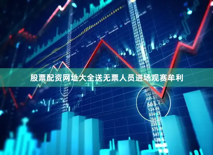 股票配资网址大全送无票人员进场观赛牟利