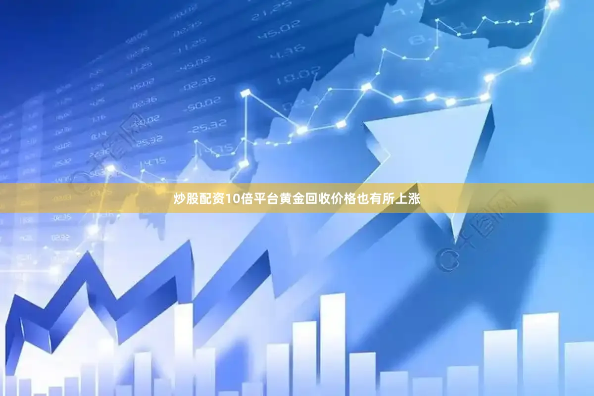 炒股配资10倍平台黄金回收价格也有所上涨