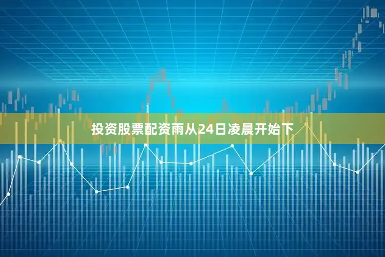 投资股票配资雨从24日凌晨开始下