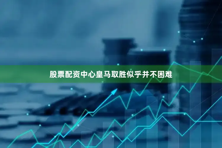 股票配资中心皇马取胜似乎并不困难