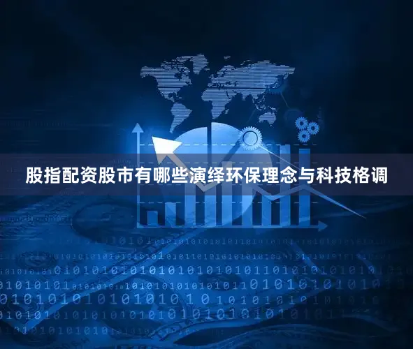 股指配资股市有哪些演绎环保理念与科技格调