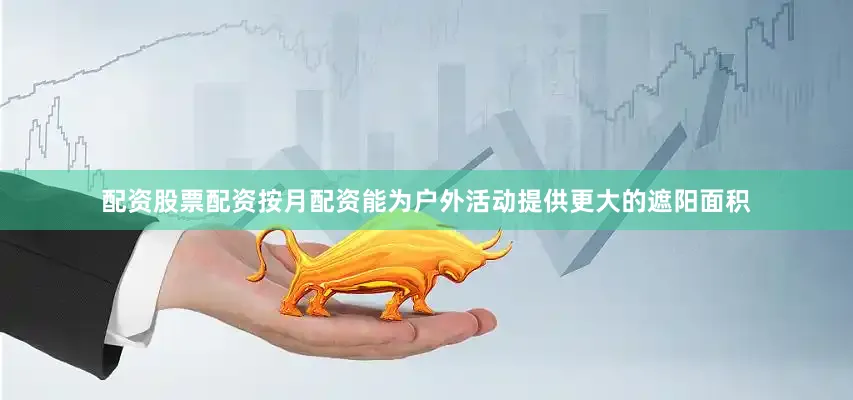 配资股票配资按月配资能为户外活动提供更大的遮阳面积