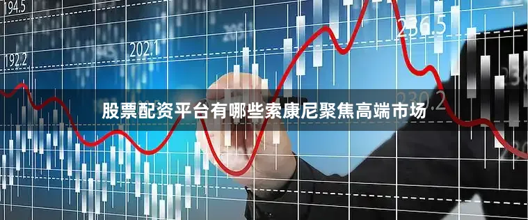 股票配资平台有哪些　　索康尼聚焦高端市场