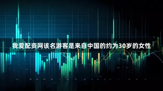 我爱配资网该名游客是来自中国的约为30岁的女性
