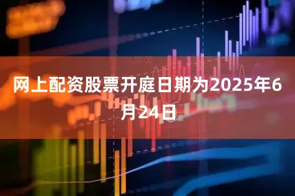 网上配资股票开庭日期为2025年6月24日