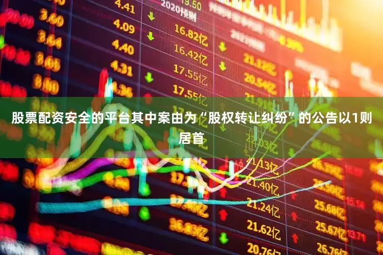 股票配资安全的平台其中案由为“股权转让纠纷”的公告以1则居首