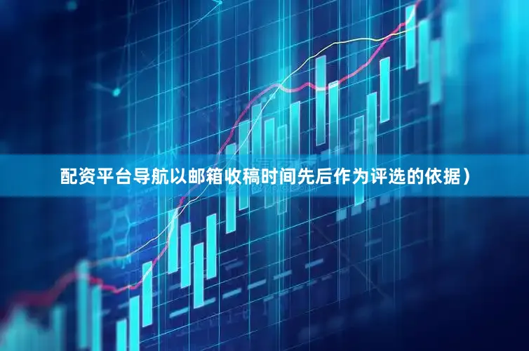 配资平台导航以邮箱收稿时间先后作为评选的依据）