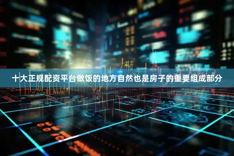 十大正规配资平台做饭的地方自然也是房子的重要组成部分