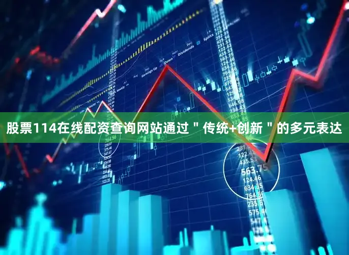 股票114在线配资查询网站通过"传统+创新"的多元表达