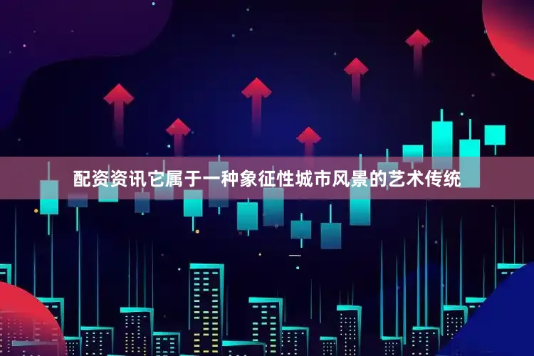 配资资讯它属于一种象征性城市风景的艺术传统