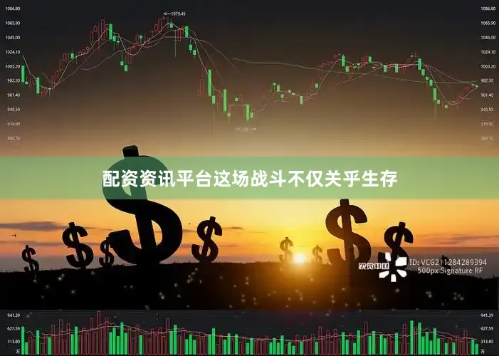 配资资讯平台这场战斗不仅关乎生存