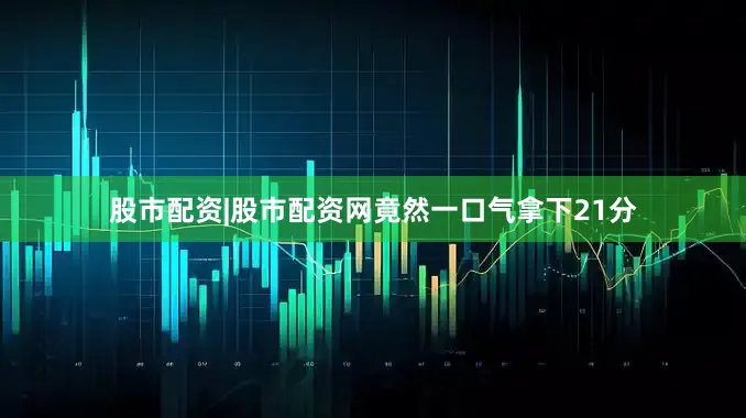 股市配资|股市配资网竟然一口气拿下21分