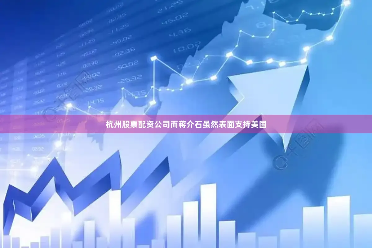 杭州股票配资公司而蒋介石虽然表面支持美国