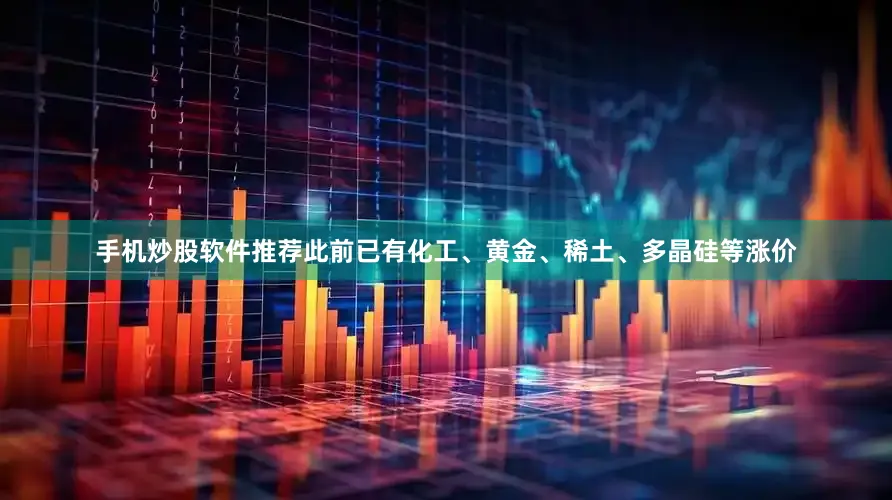 手机炒股软件推荐此前已有化工、黄金、稀土、多晶硅等涨价
