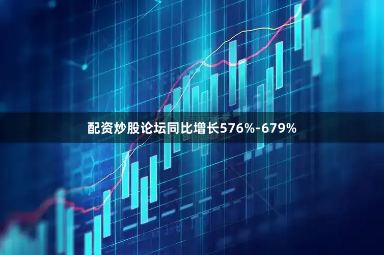 配资炒股论坛同比增长576%-679%