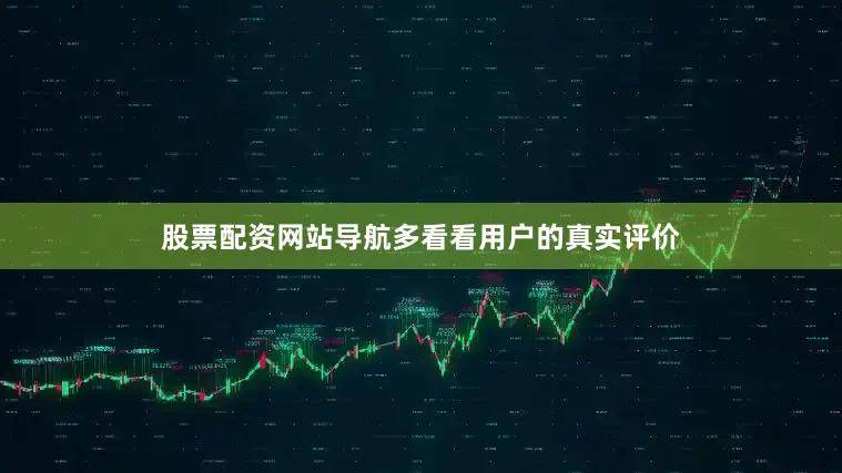 股票配资网站导航多看看用户的真实评价