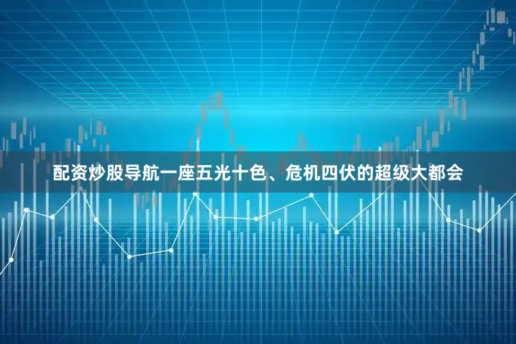 配资炒股导航一座五光十色、危机四伏的超级大都会