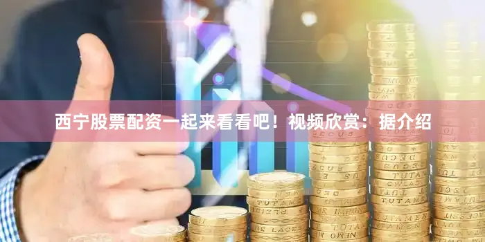 西宁股票配资一起来看看吧！视频欣赏：据介绍