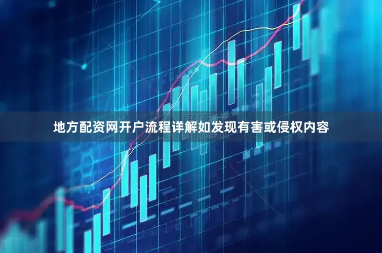 地方配资网开户流程详解如发现有害或侵权内容