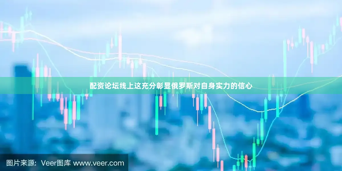 配资论坛线上这充分彰显俄罗斯对自身实力的信心