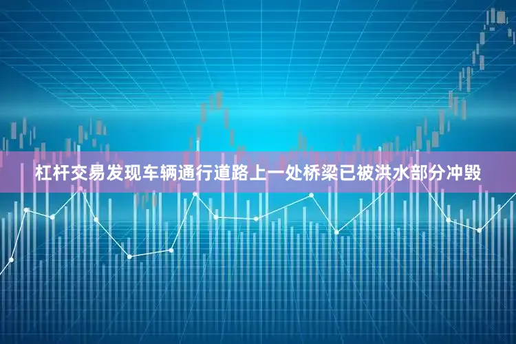 杠杆交易发现车辆通行道路上一处桥梁已被洪水部分冲毁