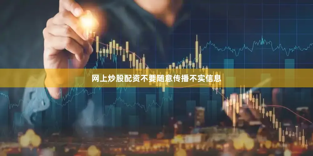 网上炒股配资不要随意传播不实信息