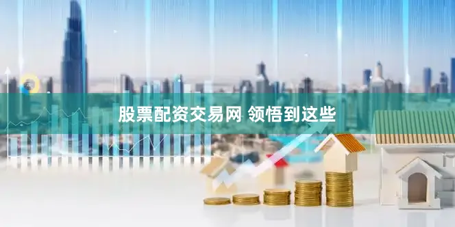 股票配资交易网 领悟到这些