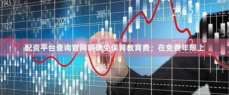 配资平台查询官网明确免保育教育费；在免费年限上