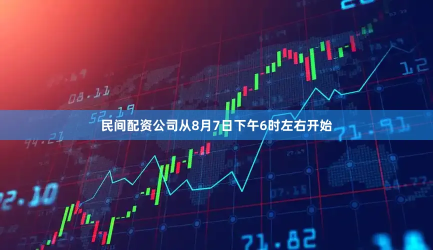 民间配资公司从8月7日下午6时左右开始