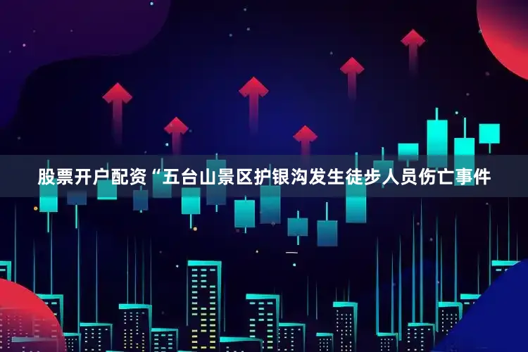股票开户配资“五台山景区护银沟发生徒步人员伤亡事件