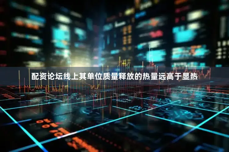 配资论坛线上其单位质量释放的热量远高于显热