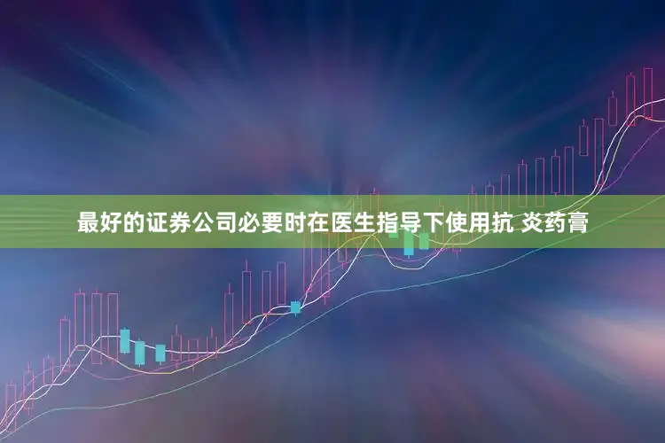 最好的证券公司必要时在医生指导下使用抗 炎药膏