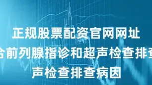 正规股票配资官网网址需结合前列腺指诊和超声检查排查病因