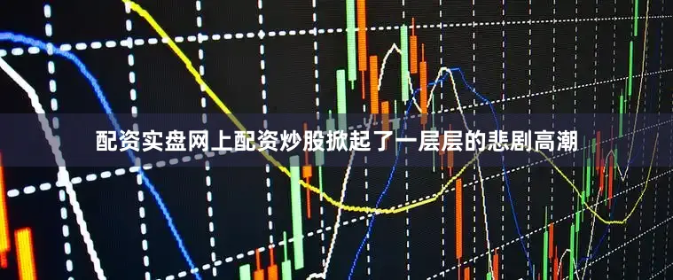 配资实盘网上配资炒股掀起了一层层的悲剧高潮