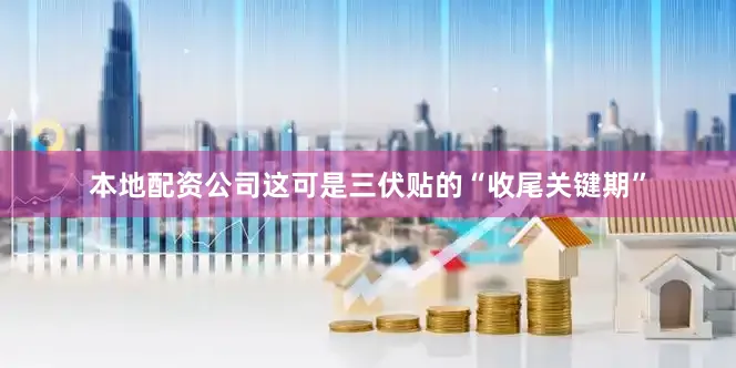 本地配资公司这可是三伏贴的“收尾关键期”