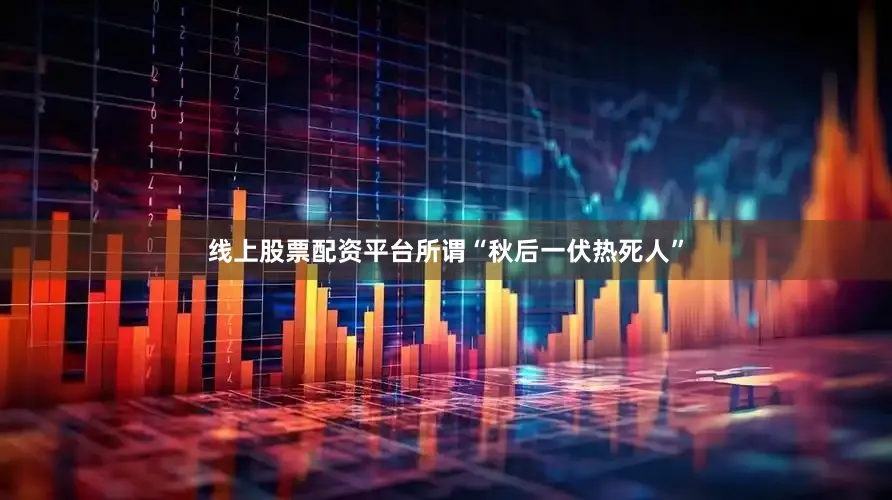 线上股票配资平台所谓“秋后一伏热死人”